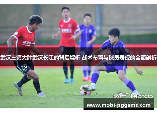 武汉三镇大胜武汉长江的背后解析 战术布置与球员表现的全面剖析