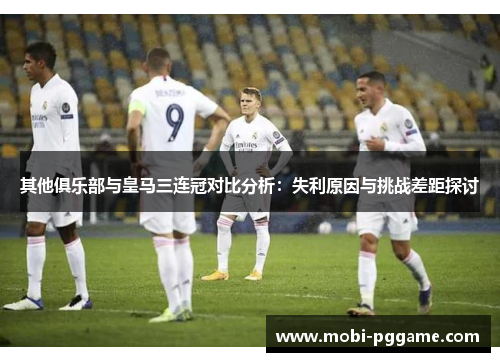 其他俱乐部与皇马三连冠对比分析：失利原因与挑战差距探讨