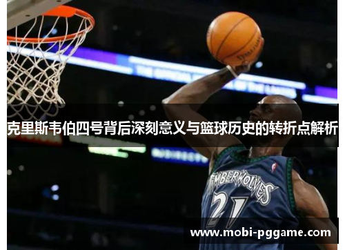 克里斯韦伯四号背后深刻意义与篮球历史的转折点解析