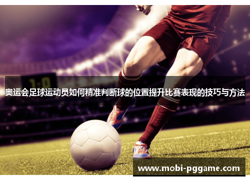 奥运会足球运动员如何精准判断球的位置提升比赛表现的技巧与方法