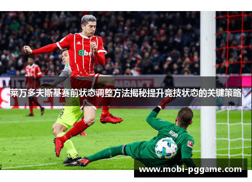 莱万多夫斯基赛前状态调整方法揭秘提升竞技状态的关键策略