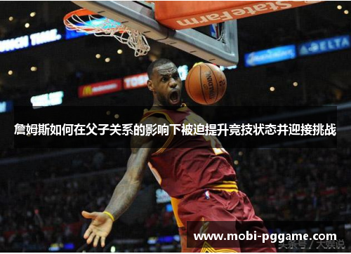 詹姆斯如何在父子关系的影响下被迫提升竞技状态并迎接挑战