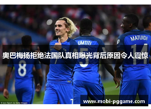 奥巴梅扬拒绝法国队真相曝光背后原因令人震惊